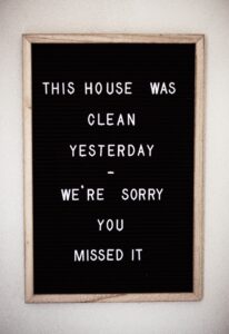Text board saying this house was clean yesterday, we are sorry you missed it.